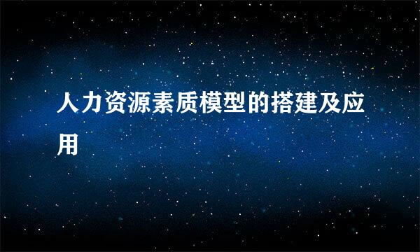 人力资源素质模型的搭建及应用