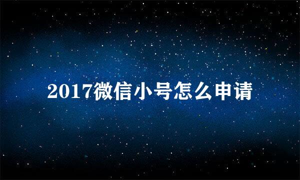 2017微信小号怎么申请