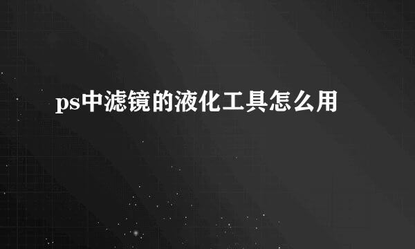 ps中滤镜的液化工具怎么用