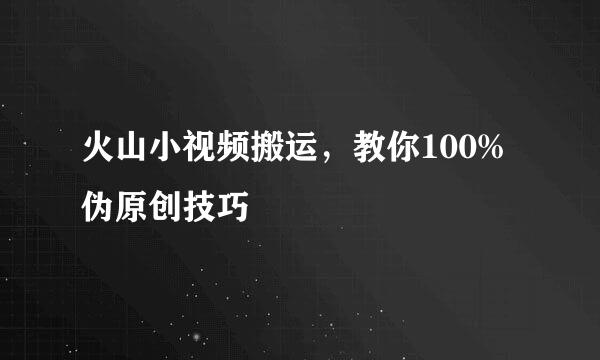 火山小视频搬运，教你100%伪原创技巧
