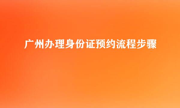 广州办理身份证预约流程步骤
