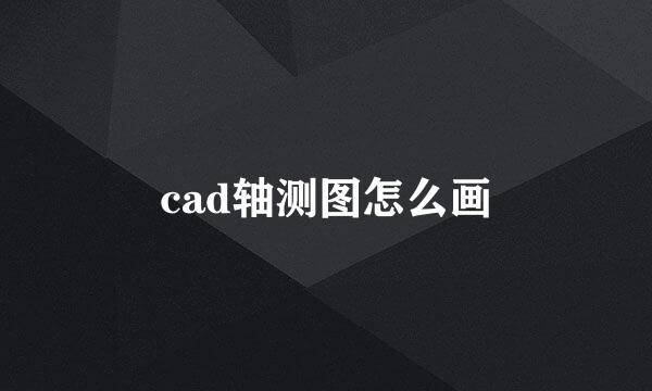 cad轴测图怎么画