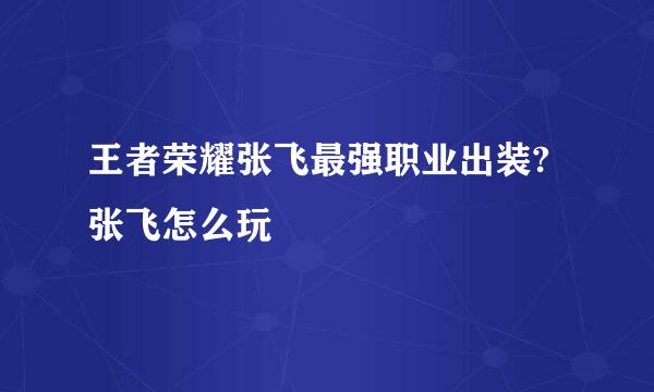 王者荣耀张飞最强职业出装?张飞怎么玩