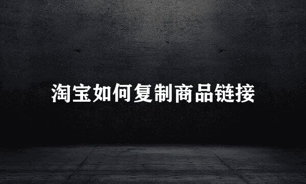淘宝如何复制商品链接