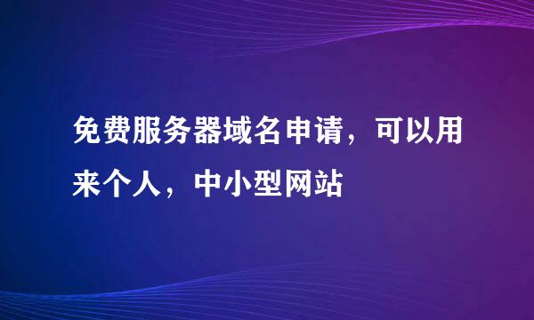 免费服务器域名申请，可以用来个人，中小型网站