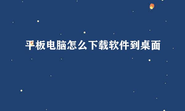 平板电脑怎么下载软件到桌面