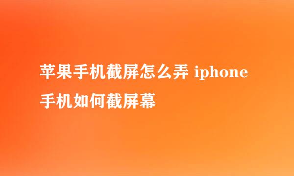 苹果手机截屏怎么弄 iphone手机如何截屏幕