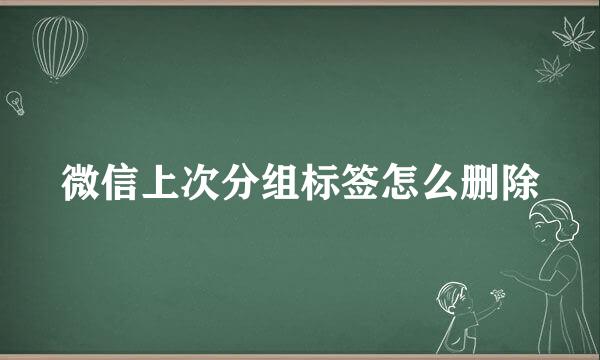 微信上次分组标签怎么删除