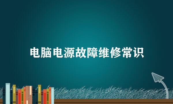 电脑电源故障维修常识