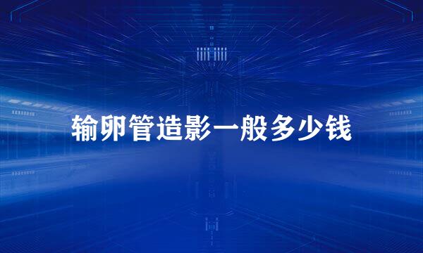 输卵管造影一般多少钱
