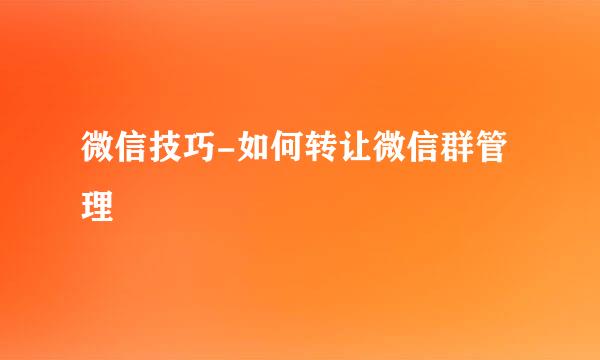 微信技巧-如何转让微信群管理