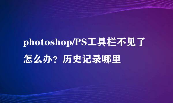 photoshop/PS工具栏不见了怎么办？历史记录哪里