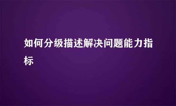 如何分级描述解决问题能力指标
