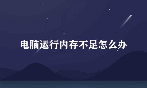 电脑运行内存不足怎么办