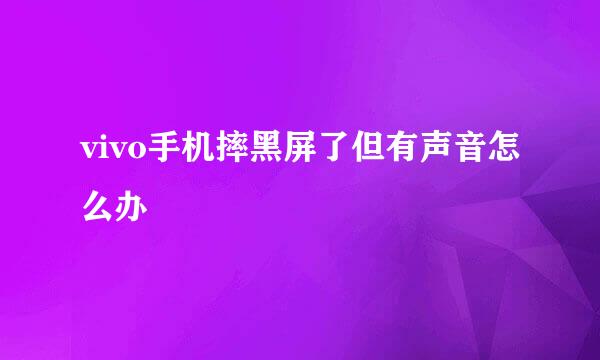 vivo手机摔黑屏了但有声音怎么办