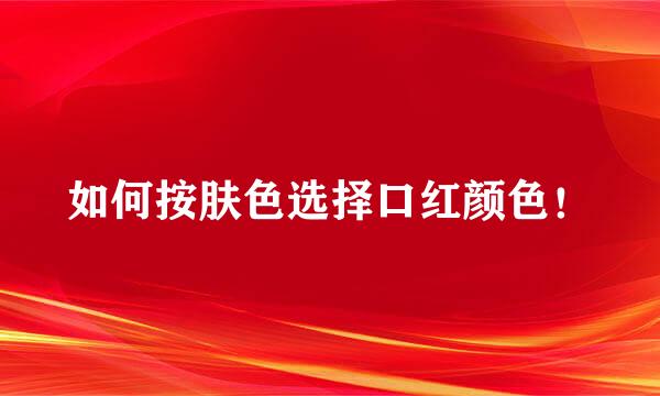 如何按肤色选择口红颜色！