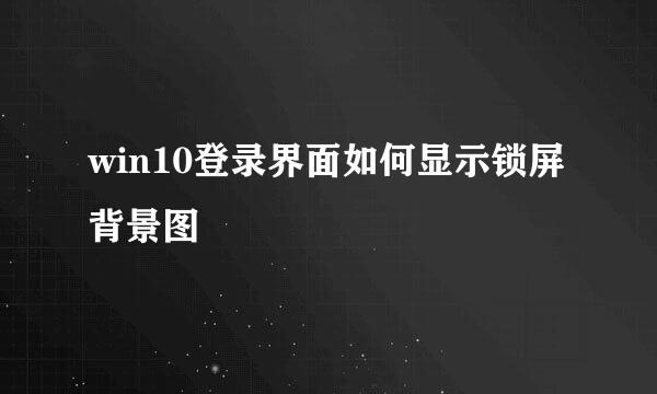 win10登录界面如何显示锁屏背景图
