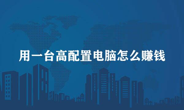 用一台高配置电脑怎么赚钱