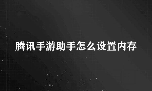 腾讯手游助手怎么设置内存
