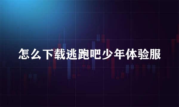 怎么下载逃跑吧少年体验服