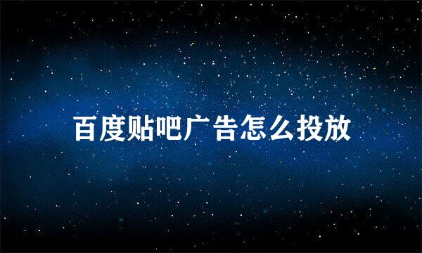 百度贴吧广告怎么投放