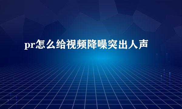 pr怎么给视频降噪突出人声