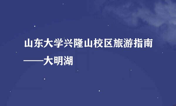山东大学兴隆山校区旅游指南——大明湖
