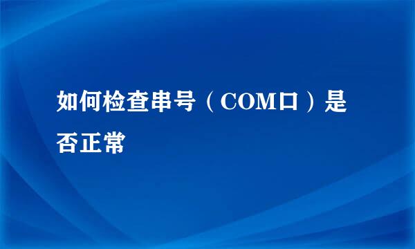如何检查串号（COM口）是否正常