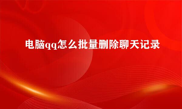 电脑qq怎么批量删除聊天记录