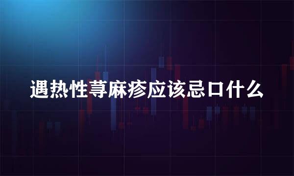 遇热性荨麻疹应该忌口什么
