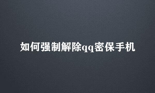 如何强制解除qq密保手机