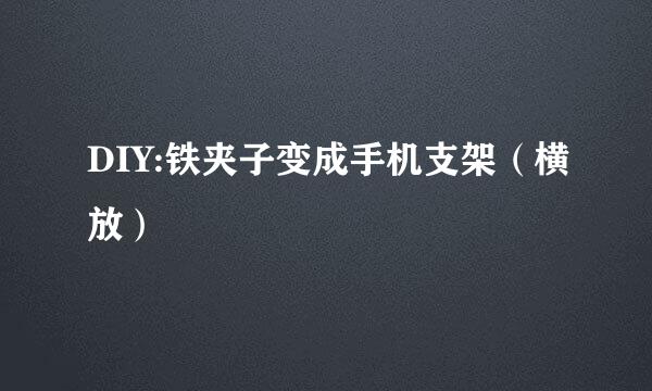 DIY:铁夹子变成手机支架（横放）