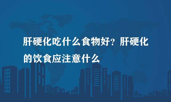 肝硬化吃什么食物好？肝硬化的饮食应注意什么