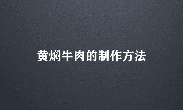 黄焖牛肉的制作方法