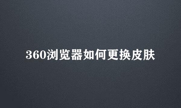 360浏览器如何更换皮肤