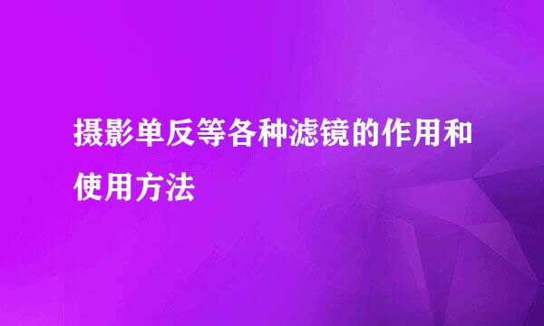摄影单反等各种滤镜的作用和使用方法