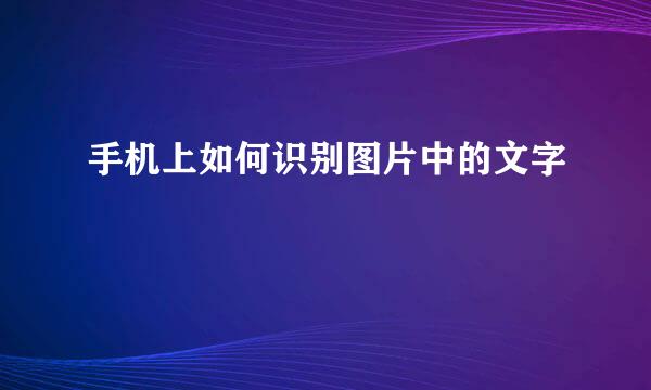手机上如何识别图片中的文字
