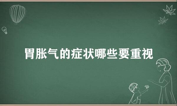 胃胀气的症状哪些要重视