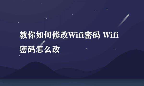 教你如何修改Wifi密码 Wifi密码怎么改