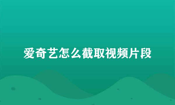爱奇艺怎么截取视频片段