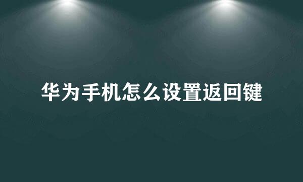 华为手机怎么设置返回键