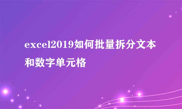 excel2019如何批量拆分文本和数字单元格