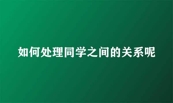 如何处理同学之间的关系呢