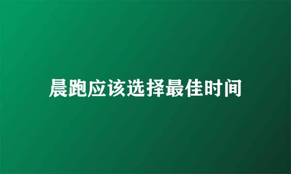 晨跑应该选择最佳时间
