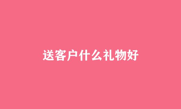 送客户什么礼物好