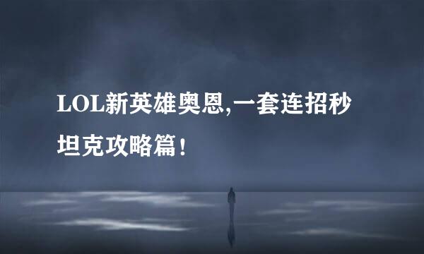 LOL新英雄奥恩,一套连招秒坦克攻略篇！