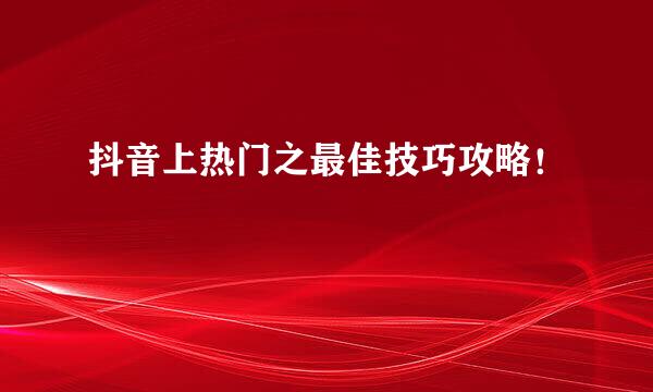 抖音上热门之最佳技巧攻略！