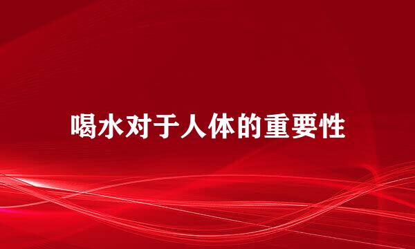 喝水对于人体的重要性