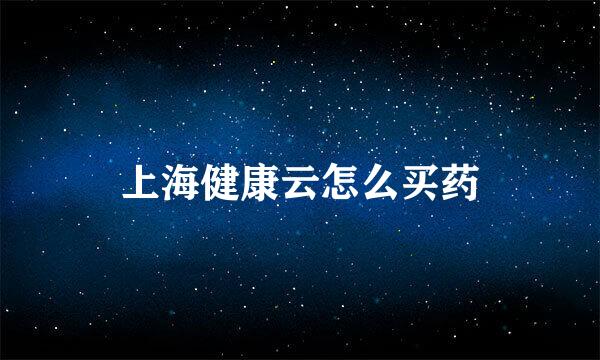 上海健康云怎么买药