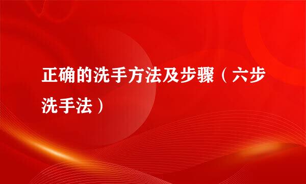 正确的洗手方法及步骤（六步洗手法）